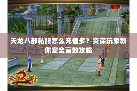 天龙八部私服怎么充值多？资深玩家教你安全高效攻略