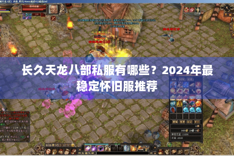 长久天龙八部私服有哪些？2024年最稳定怀旧服推荐