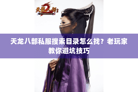 天龙八部私服搜索目录怎么找？老玩家教你避坑技巧