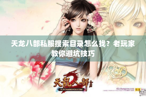 天龙八部私服搜索目录怎么找？老玩家教你避坑技巧