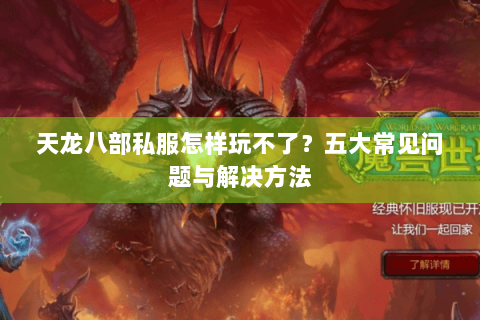 天龙八部私服怎样玩不了?五大常见问题与解决方法 天龙八部私服怎样玩不了?五大常见问题与解决方法