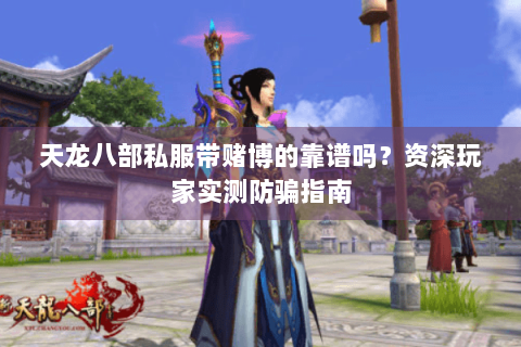天龙八部私服带赌博的靠谱吗？资深玩家实测防骗指南