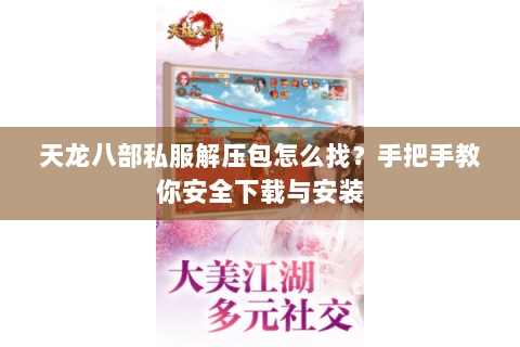 天龙八部私服解压包怎么找？手把手教你安全下载与安装