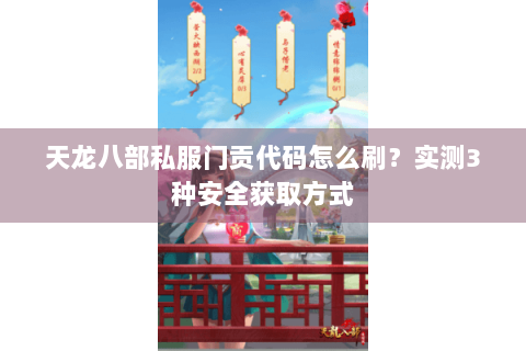 天龙八部私服门贡代码怎么刷?实测3种安全获取方式 天龙八部私服门贡代码怎么刷?实测3种安全获取方式