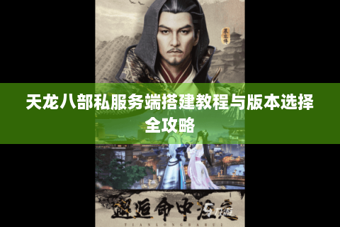 天龙八部私服务端搭建教程与版本选择全攻略 天龙八部私服务端搭建教程与版本选择全攻略