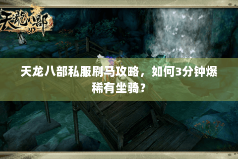 天龙八部私服刷马攻略，如何3分钟爆稀有坐骑？