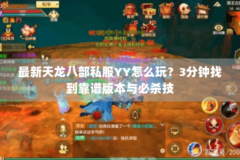 最新天龙八部私服YY怎么玩?3分钟找到靠谱版本与必杀技 最新天龙八部私服YY怎么玩?3分钟找到靠谱版本与必杀技