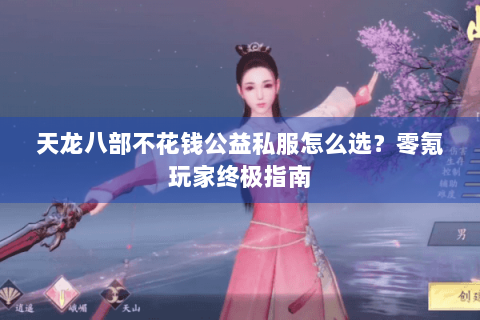 天龙八部不花钱公益私服怎么选?零氪玩家终极指南 天龙八部不花钱公益私服怎么选?零氪玩家终极指南