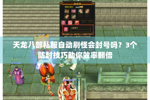 天龙八部私服自动刷怪会封号吗?3个防封技巧助你效率翻倍 天龙八部私服自动刷怪会封号吗?3个防封技巧助你效率翻倍