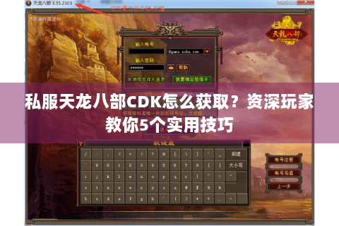 私服天龙八部CDK怎么获取？资深玩家教你5个实用技巧