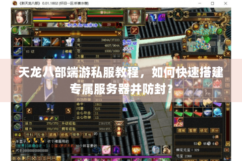 天龙八部端游私服教程，如何快速搭建专属服务器并防封？