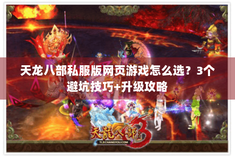 天龙八部私服版网页游戏怎么选？3个避坑技巧+升级攻略