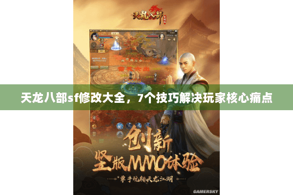 天龙八部sf修改大全，7个技巧解决玩家核心痛点