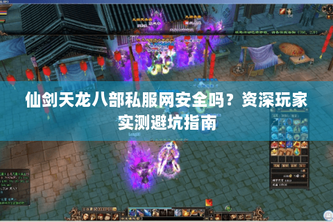仙剑天龙八部私服网安全吗？资深玩家实测避坑指南