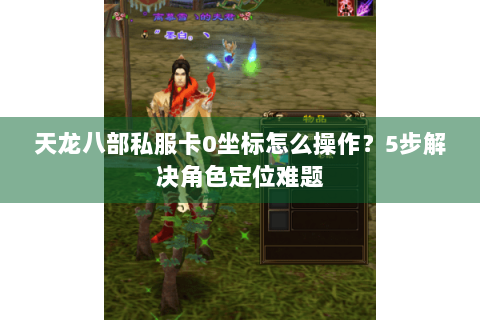天龙八部私服卡0坐标怎么操作?5步解决角色定位难题 天龙八部私服卡0坐标怎么操作?5步解决角色定位难题