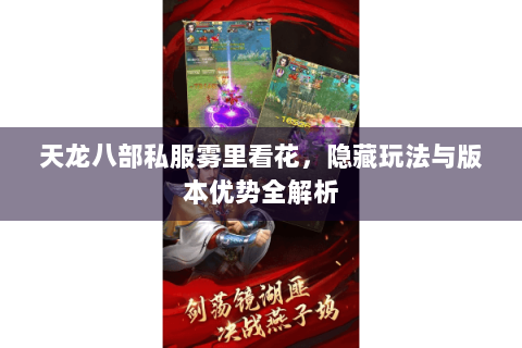 天龙八部私服雾里看花,隐藏玩法与版本优势全解析 天龙八部私服雾里看花,隐藏玩法与版本优势全解析