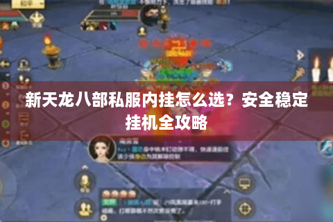 新天龙八部私服内挂怎么选?安全稳定挂机全攻略 新天龙八部私服内挂怎么选?安全稳定挂机全攻略