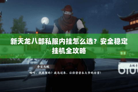 新天龙八部私服内挂怎么选?安全稳定挂机全攻略 新天龙八部私服内挂怎么选?安全稳定挂机全攻略