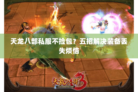 天龙八部私服不捡包?五招解决装备丢失烦恼 天龙八部私服不捡包?五招解决装备丢失烦恼