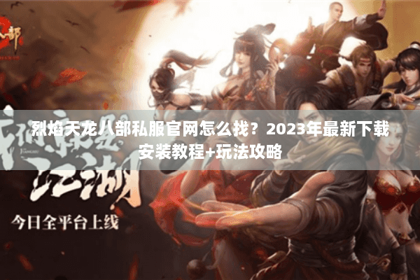 烈焰天龙八部私服官网怎么找?2023年最新下载安装教程+玩法攻略 烈焰天龙八部私服官网怎么找?2023年最新下载安装教程+玩法攻略