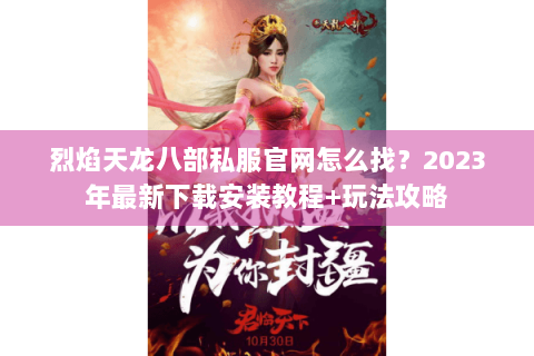 烈焰天龙八部私服官网怎么找?2023年最新下载安装教程+玩法攻略 烈焰天龙八部私服官网怎么找?2023年最新下载安装教程+玩法攻略