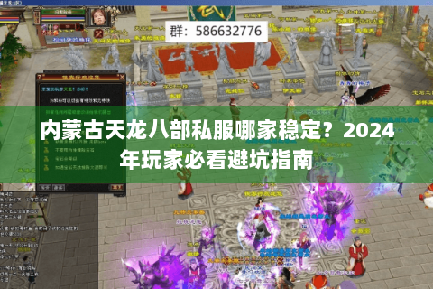 内蒙古天龙八部私服哪家稳定？2024年玩家必看避坑指南