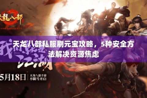 天龙八部私服刷元宝攻略,5种安全方法解决资源焦虑 天龙八部私服刷元宝攻略,5种安全方法解决资源焦虑