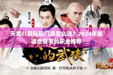 天龙八部私服门派怎么选?2024年最适合新手的职业推荐 天龙八部私服门派怎么选?2024年最适合新手的职业推荐