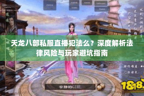 天龙八部私服直播犯法么?深度解析法律风险与玩家避坑指南 天龙八部私服直播犯法么?深度解析法律风险与玩家避坑指南