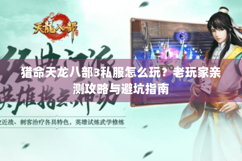 猎命天龙八部3私服怎么玩?老玩家亲测攻略与避坑指南 猎命天龙八部3私服怎么玩?老玩家亲测攻略与避坑指南