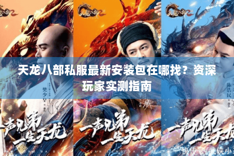 天龙八部私服最新安装包在哪找？资深玩家实测指南