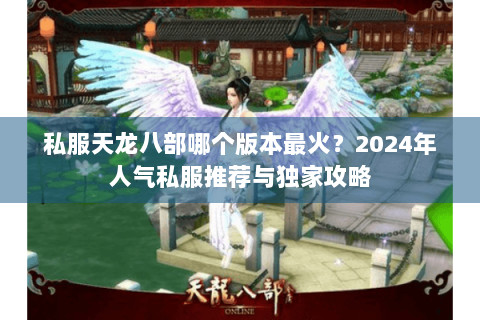 私服天龙八部哪个版本最火？2024年人气私服推荐与独家攻略