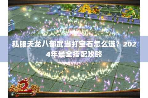 私服天龙八部武当打宝石怎么选？2024年最全搭配攻略