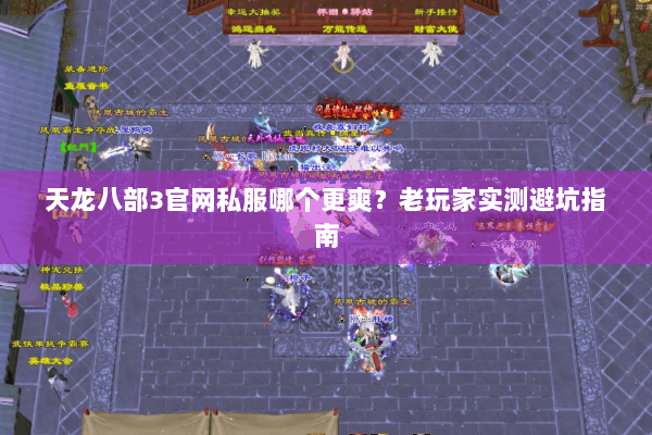 天龙八部3官网私服哪个更爽?老玩家实测避坑指南 天龙八部3官网私服哪个更爽?老玩家实测避坑指南