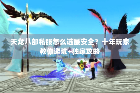 天龙八部私服怎么选最安全?十年玩家教你避坑+独家攻略 天龙八部私服怎么选最安全?十年玩家教你避坑+独家攻略