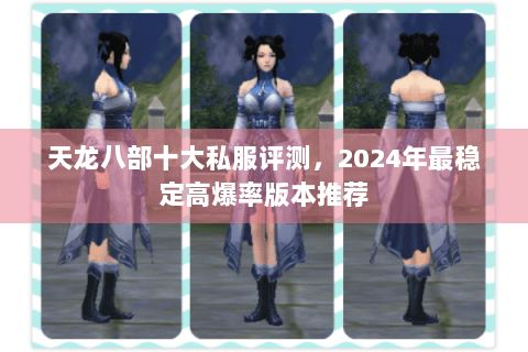 天龙八部十大私服评测，2024年最稳定高爆率版本推荐