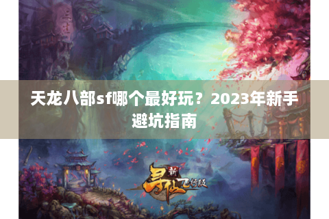 天龙八部sf哪个最好玩?2023年新手避坑指南 天龙八部sf哪个最好玩?2023年新手避坑指南
