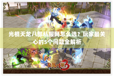 光棍天龙八部私服网怎么选？玩家最关心的5个问题全解析