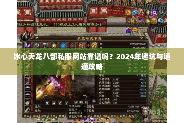 冰心天龙八部私服网站靠谱吗?2024年避坑与速通攻略 冰心天龙八部私服网站靠谱吗?2024年避坑与速通攻略