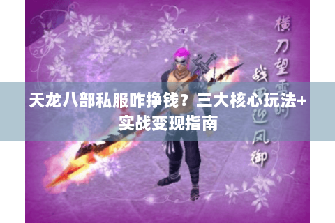 天龙八部私服咋挣钱？三大核心玩法+实战变现指南