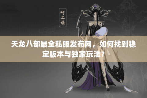 天龙八部最全私服发布网，如何找到稳定版本与独家玩法？
