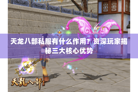 天龙八部私服有什么作用?资深玩家揭秘三大核心优势 天龙八部私服有什么作用?资深玩家揭秘三大核心优势