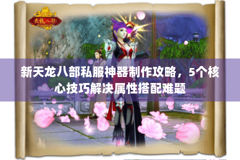 新天龙八部私服神器制作攻略,5个核心技巧解决属性搭配难题 新天龙八部私服神器制作攻略,5个核心技巧解决属性搭配难题