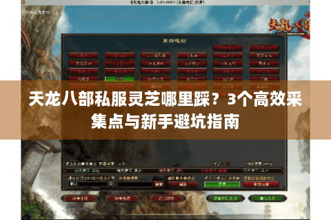 天龙八部私服灵芝哪里踩?3个高效采集点与新手避坑指南 天龙八部私服灵芝哪里踩?3个高效采集点与新手避坑指南