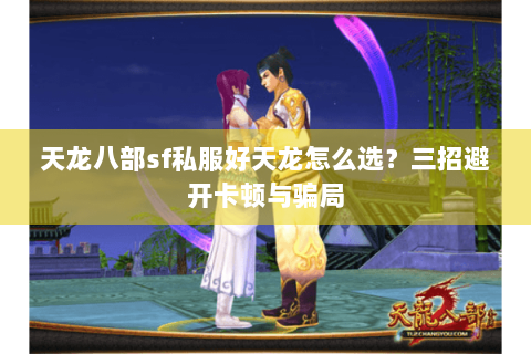 天龙八部sf私服好天龙怎么选？三招避开卡顿与骗局