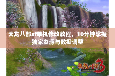 天龙八部sf单机修改教程，10分钟掌握独家资源与数据调整