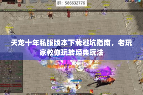 天龙十年私服版本下载避坑指南，老玩家教你玩转经典玩法