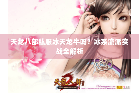 天龙八部私服冰天龙牛吗？冰系流派实战全解析