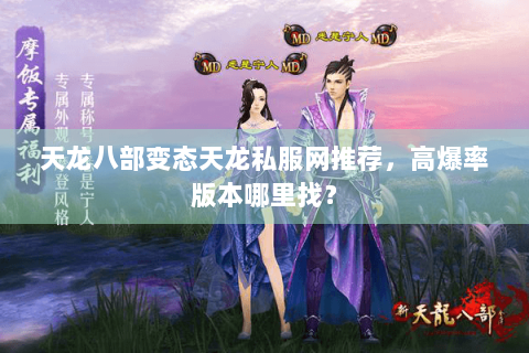 天龙八部变态天龙私服网推荐，高爆率版本哪里找？