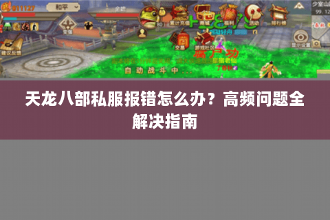 天龙八部私服报错怎么办?高频问题全解决指南 天龙八部私服报错怎么办?高频问题全解决指南